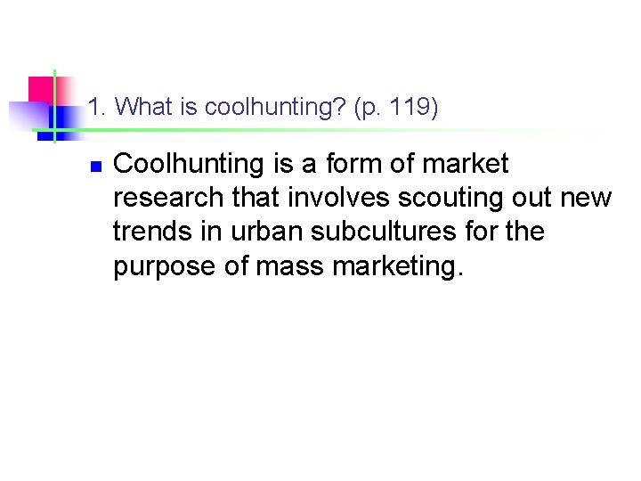 1. What is coolhunting? (p. 119) n Coolhunting is a form of market research