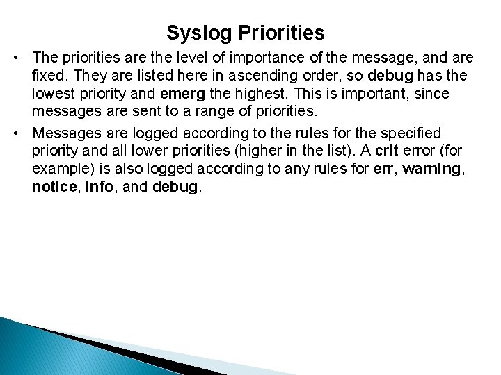 Syslog Priorities • The priorities are the level of importance of the message, and