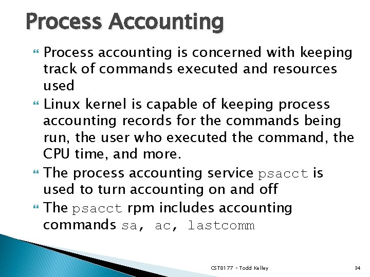 Process Accounting Process accounting is concerned with keeping track of commands executed and resources