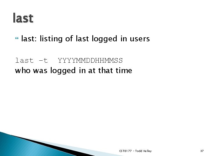 last last: listing of last logged in users last –t YYYYMMDDHHMMSS who was logged