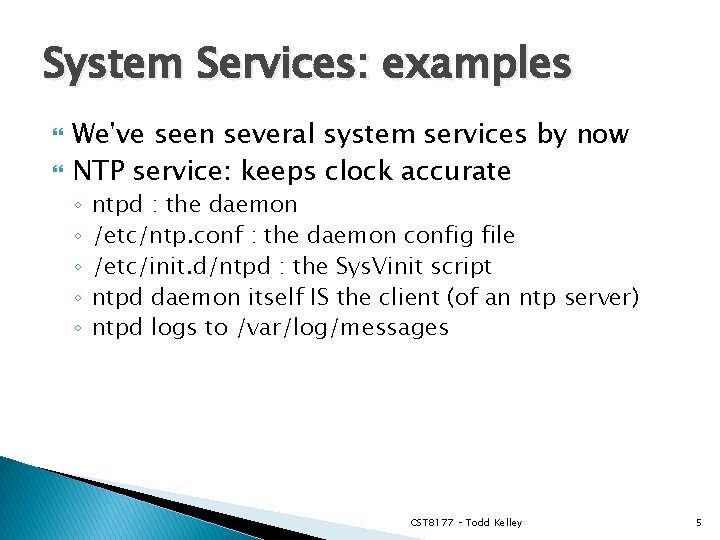 System Services: examples We've seen several system services by now NTP service: keeps clock