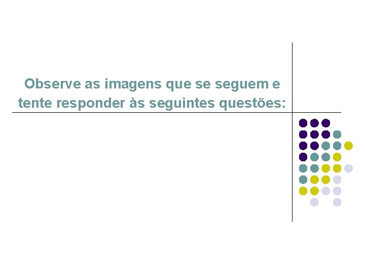 Observe as imagens que se seguem e tente responder às seguintes questões: Observe as imagens que se seguem e tente responder às seguintes questões: