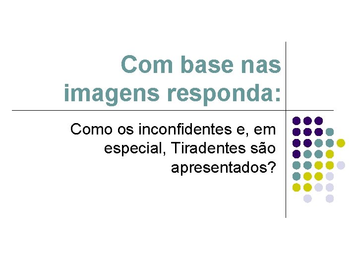 Com base nas imagens responda: Como os inconfidentes e, em especial, Tiradentes são apresentados? Com base nas imagens responda: Como os inconfidentes e, em especial, Tiradentes são apresentados?