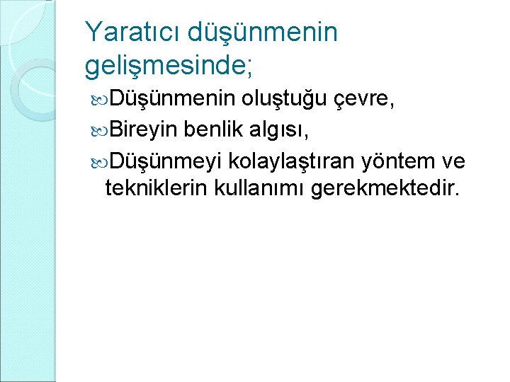 Yaratıcı düşünmenin gelişmesinde; Düşünmenin oluştuğu çevre, Bireyin benlik algısı, Düşünmeyi kolaylaştıran yöntem ve tekniklerin