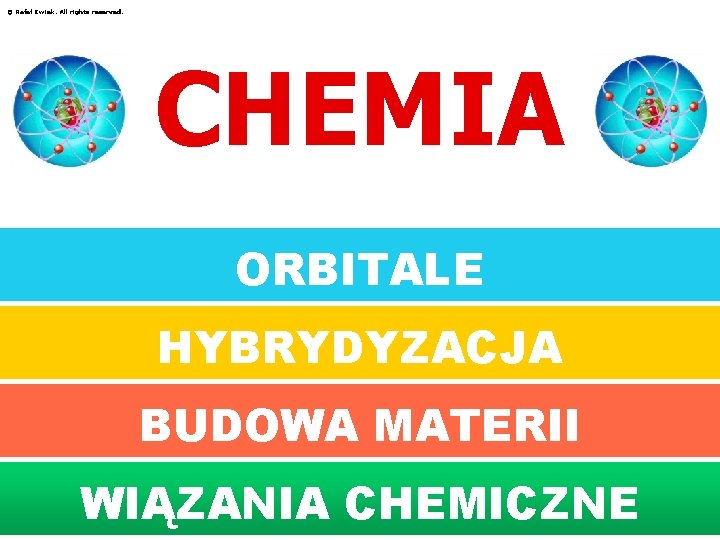 © Rafał Kwiek. All rights reserved. CHEMIA ORBITALE HYBRYDYZACJA BUDOWA MATERII WIĄZANIA CHEMICZNE 
