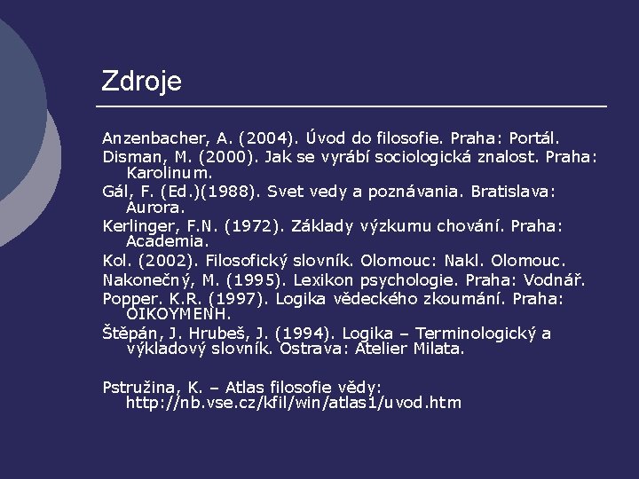 Zdroje Anzenbacher, A. (2004). Úvod do filosofie. Praha: Portál. Disman, M. (2000). Jak se