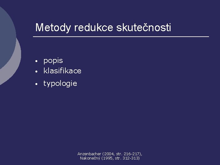 Metody redukce skutečnosti • popis klasifikace • typologie • Anzenbacher (2004, str. 216 -217),