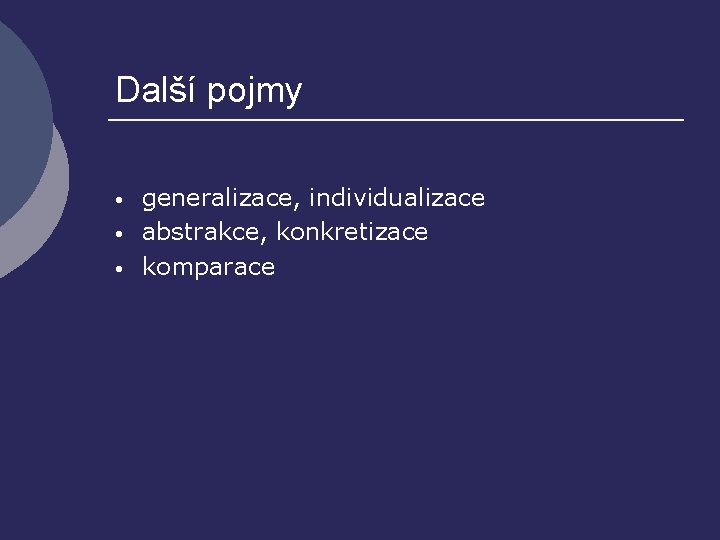 Další pojmy • • • generalizace, individualizace abstrakce, konkretizace komparace 