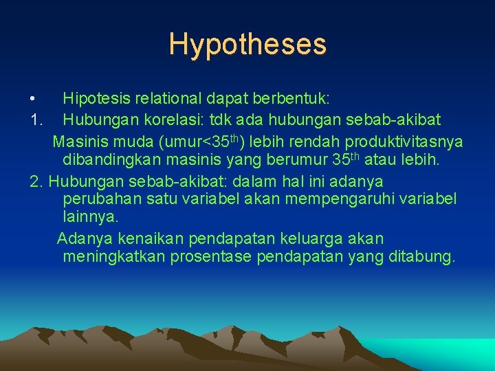 Hypotheses • 1. Hipotesis relational dapat berbentuk: Hubungan korelasi: tdk ada hubungan sebab-akibat Masinis