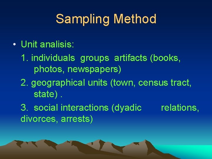 Sampling Method • Unit analisis: 1. individuals groups artifacts (books, photos, newspapers) 2. geographical