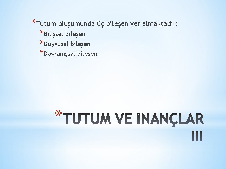 *Tutum oluşumunda üç bileşen yer almaktadır: * Bilişsel bileşen * Duygusal bileşen * Davranışsal