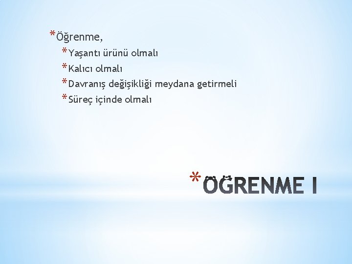 *Öğrenme, * Yaşantı ürünü olmalı * Kalıcı olmalı * Davranış değişikliği meydana getirmeli *