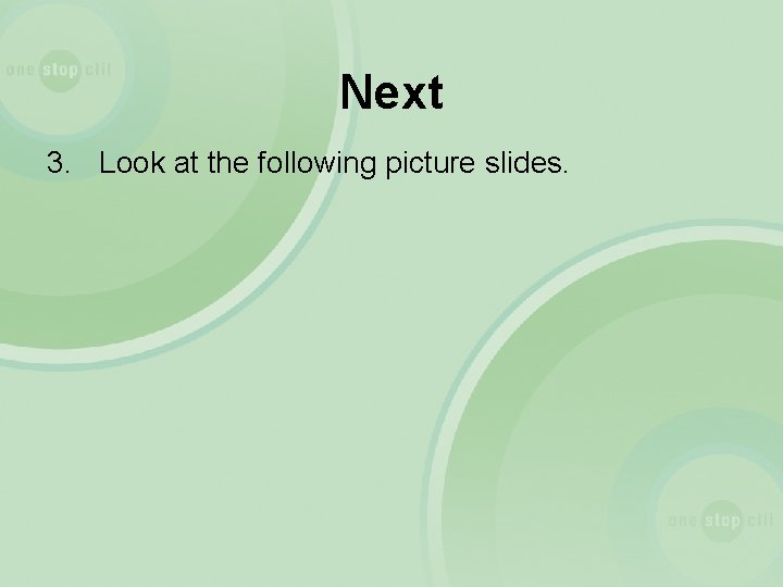 Next 3. Look at the following picture slides. 