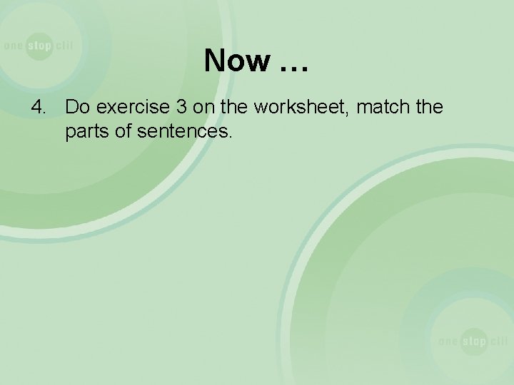 Now … 4. Do exercise 3 on the worksheet, match the parts of sentences.