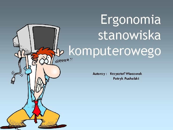 Ergonomia stanowiska komputerowego Autorzy : Krzysztof Wieczorek Patryk Puchalski 