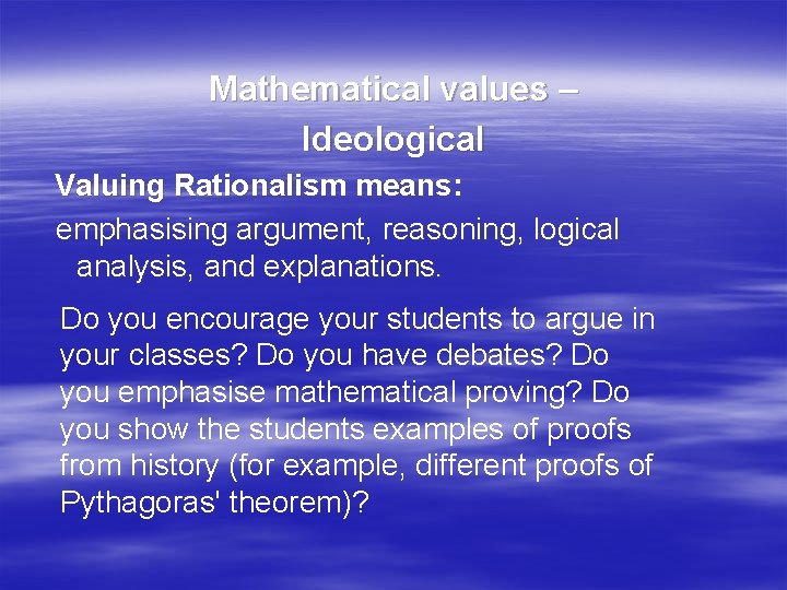Mathematical values – Ideological Valuing Rationalism means: emphasising argument, reasoning, logical analysis, and explanations.