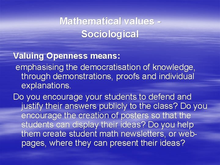 Mathematical values Sociological Valuing Openness means: emphasising the democratisation of knowledge, through demonstrations, proofs