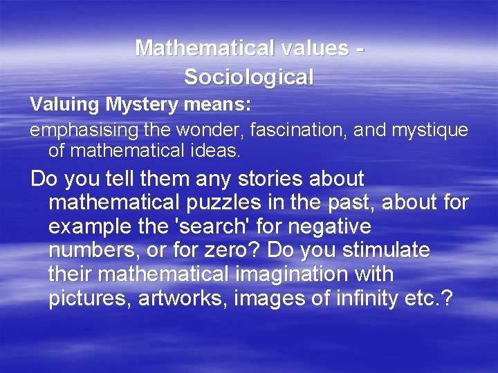 Mathematical values Sociological Valuing Mystery means: emphasising the wonder, fascination, and mystique of mathematical