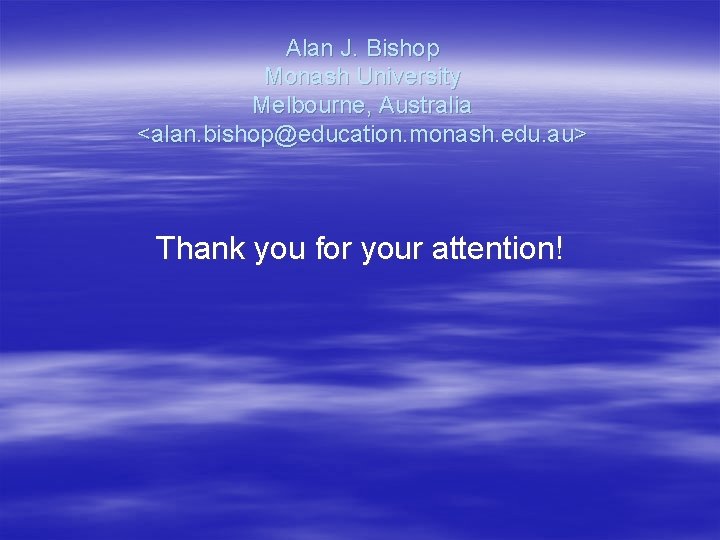 Alan J. Bishop Monash University Melbourne, Australia <alan. bishop@education. monash. edu. au> Thank you