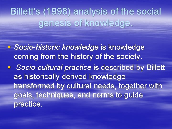 Billett’s (1998) analysis of the social genesis of knowledge. § Socio-historic knowledge is knowledge