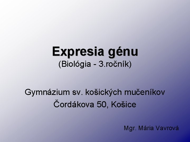 Expresia génu (Biológia - 3. ročník) Gymnázium sv. košických mučeníkov Čordákova 50, Košice Mgr.