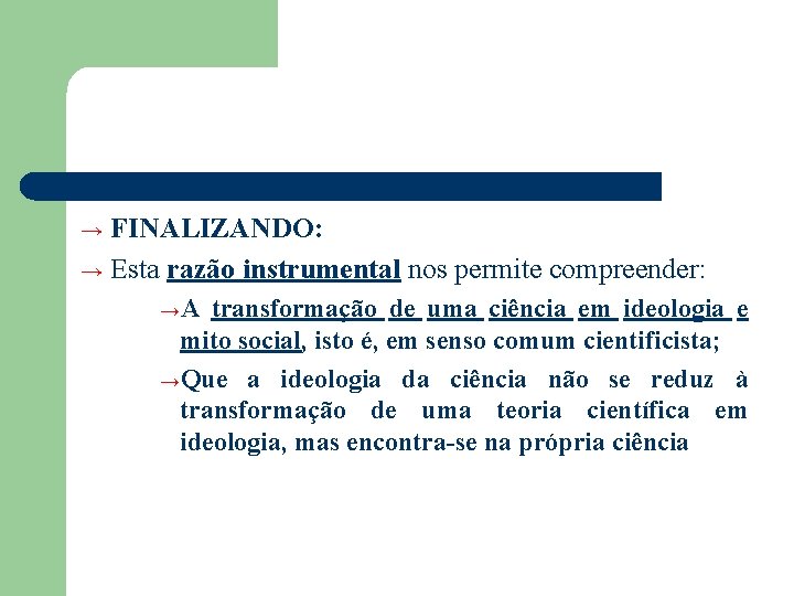 FINALIZANDO: → Esta razão instrumental nos permite compreender: → →A transformação de uma ciência