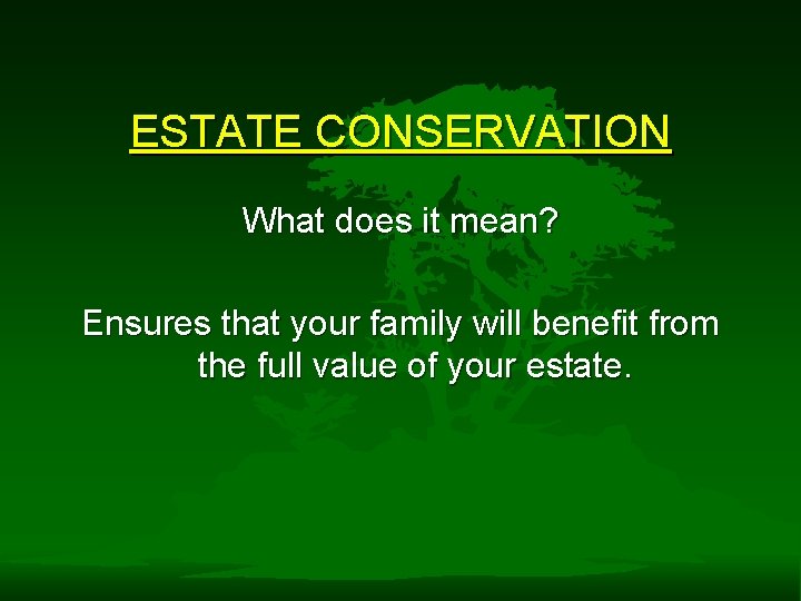 ESTATE CONSERVATION What does it mean? Ensures that your family will benefit from the