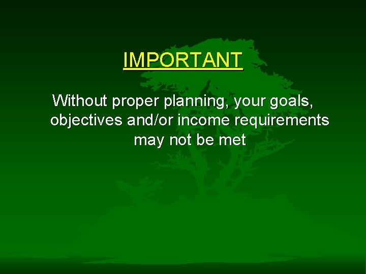 IMPORTANT Without proper planning, your goals, objectives and/or income requirements may not be met