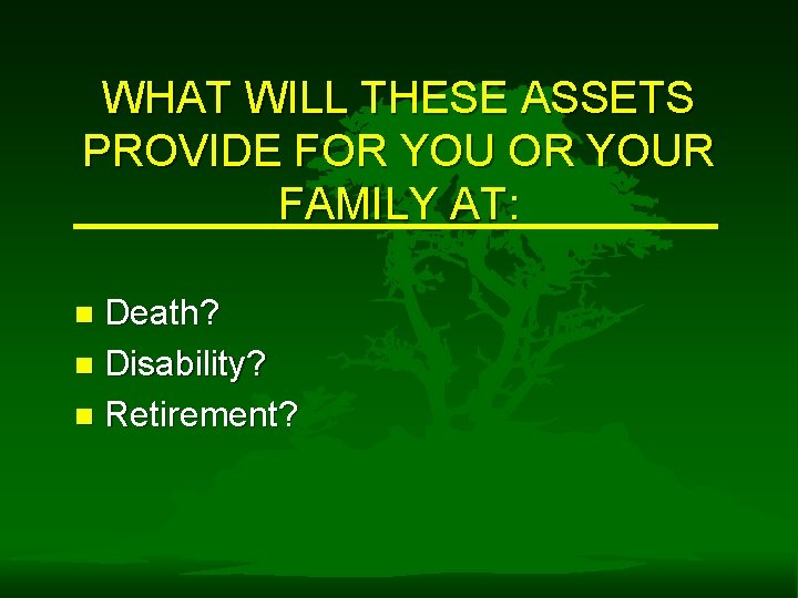 WHAT WILL THESE ASSETS PROVIDE FOR YOUR FAMILY AT: Death? n Disability? n Retirement?