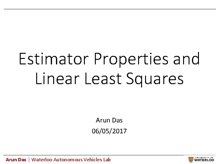 Estimator Properties and Linear Least Squares Arun Das 06/05/2017 Arun Das | Waterloo Autonomous