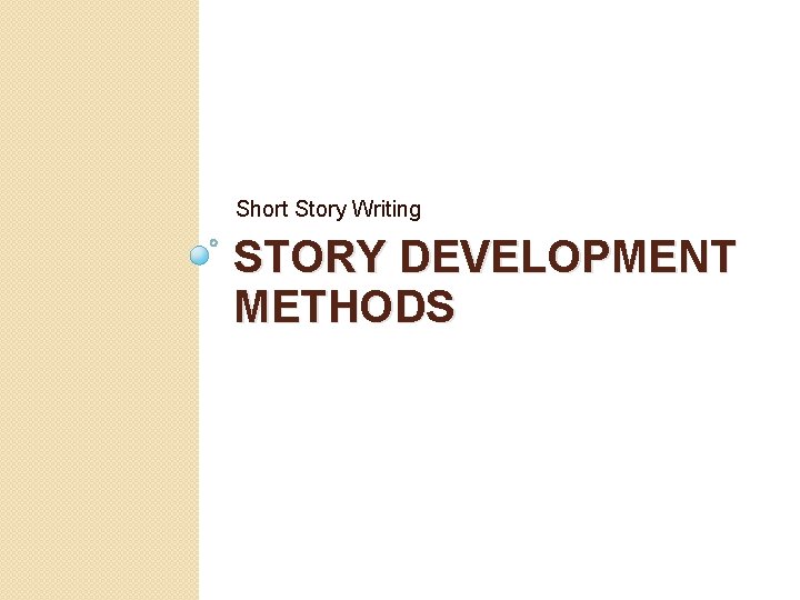 Short Story Writing STORY DEVELOPMENT METHODS 