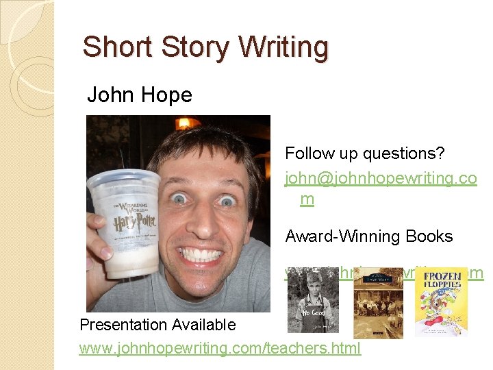 Short Story Writing John Hope Follow up questions? john@johnhopewriting. co m Award-Winning Books www.