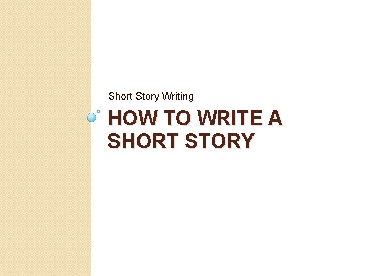Short Story Writing HOW TO WRITE A SHORT STORY 