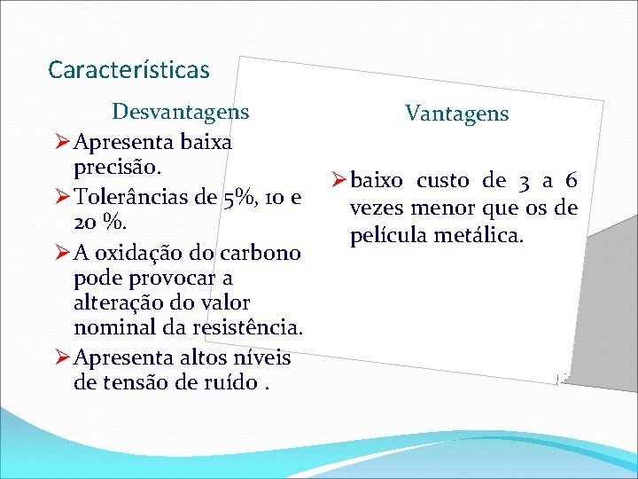 Características Desvantagens Ø Apresenta baixa precisão. Ø Tolerâncias de 5%, 10 e 20 %.