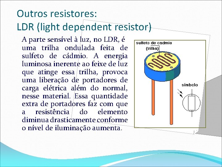 Outros resistores: LDR (light dependent resistor) A parte sensível à luz, no LDR, é