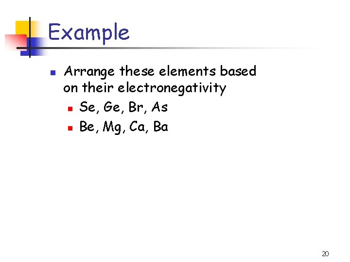 Example n Arrange these elements based on their electronegativity n Se, Ge, Br, As