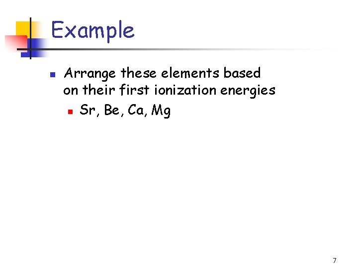 Example n Arrange these elements based on their first ionization energies n Sr, Be,