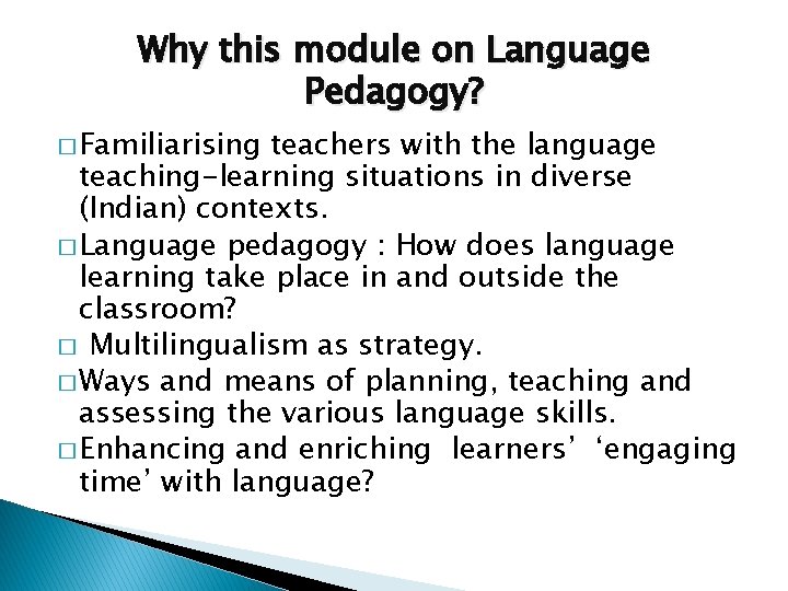 Why this module on Language Pedagogy? � Familiarising teachers with the language teaching-learning situations Why this module on Language Pedagogy? � Familiarising teachers with the language teaching-learning situations