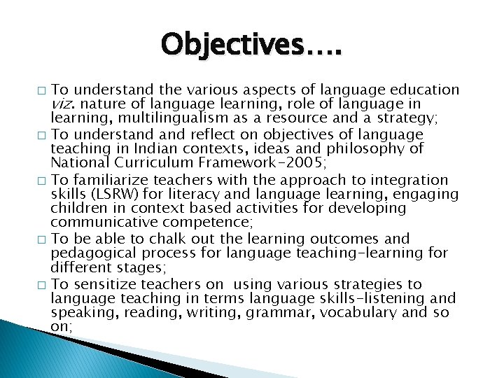 Objectives…. To understand the various aspects of language education viz. nature of language learning, Objectives…. To understand the various aspects of language education viz. nature of language learning,