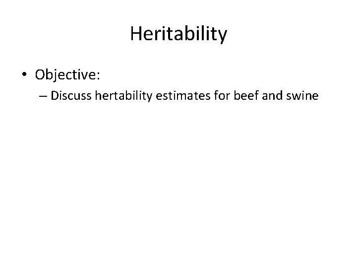 Heritability • Objective: – Discuss hertability estimates for beef and swine 
