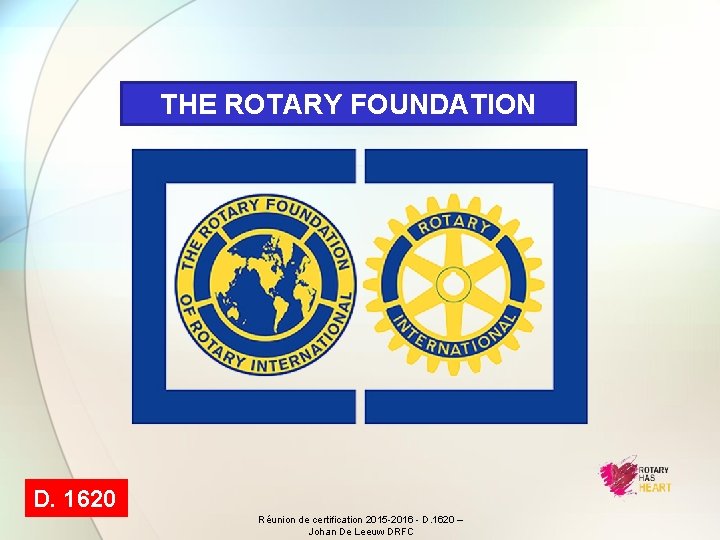 THE ROTARY FOUNDATION D. 1620 Réunion de certification 2015 -2016 - D. 1620 –