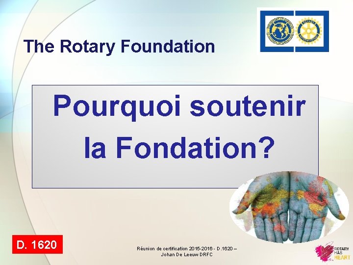 The Rotary Foundation Pourquoi soutenir la Fondation? D. 1620 Réunion de certification 2015 -2016