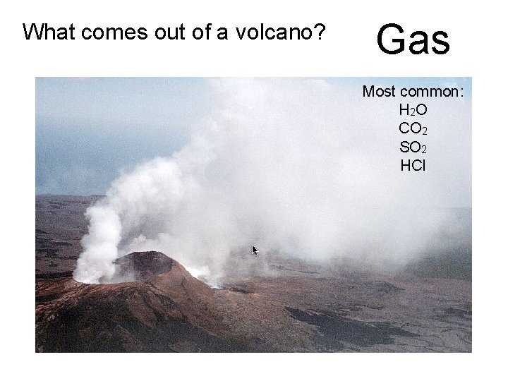 What comes out of a volcano? Gas Most common: H 2 O CO 2