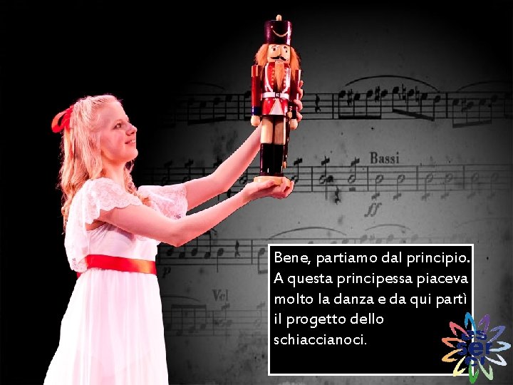 Bene, partiamo dal principio. A questa principessa piaceva molto la danza e da qui