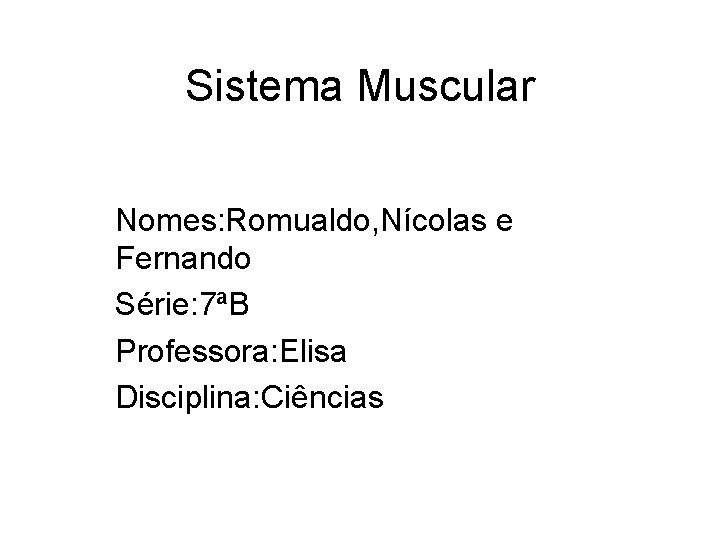 Sistema Muscular Nomes: Romualdo, Nícolas e Fernando Série: 7ªB Professora: Elisa Disciplina: Ciências 