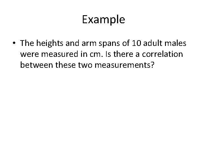 Example • The heights and arm spans of 10 adult males were measured in