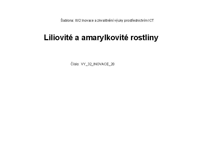 Šablona: III/2 Inovace a zkvalitnění výuky prostřednictvím ICT Liliovité a amarylkovité rostliny Číslo: VY_32_INOVACE_20