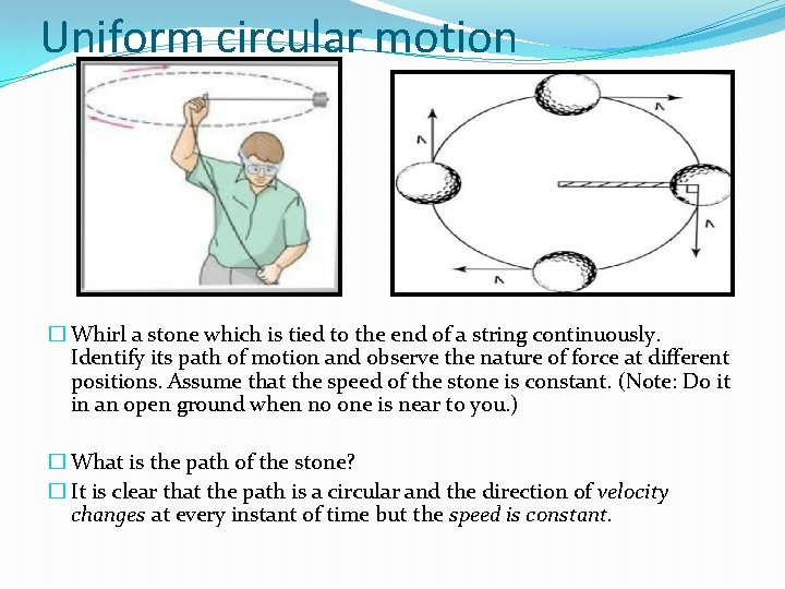 Uniform circular motion � Whirl a stone which is tied to the end of