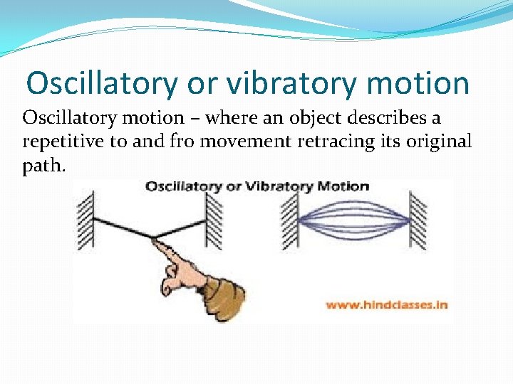 Oscillatory or vibratory motion Oscillatory motion – where an object describes a repetitive to