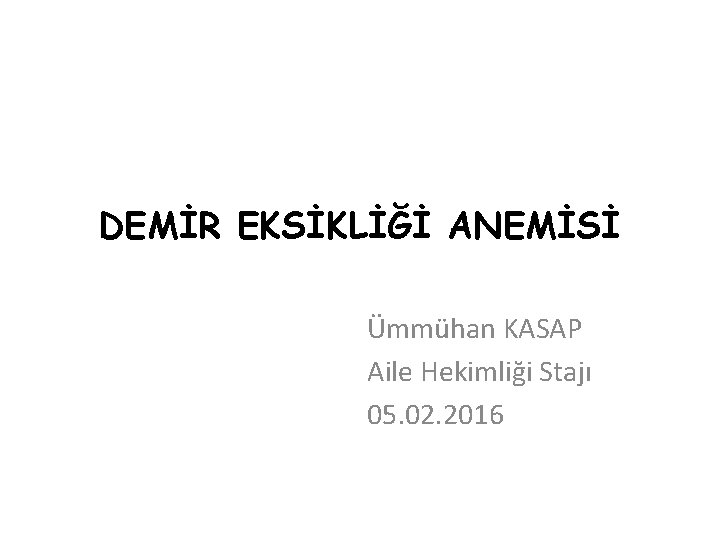 DEMİR EKSİKLİĞİ ANEMİSİ Ümmühan KASAP Aile Hekimliği Stajı 05. 02. 2016 